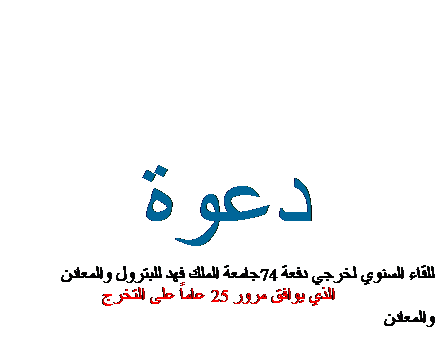 Text Box: دعوة,Text Box: للقاء السنوي لخرجي دفعة 74جامعة الملك فهد للبترول والمعادن
الذي يوافق مرور 25 عاماً على التخرج
والمعادن
,j0101856